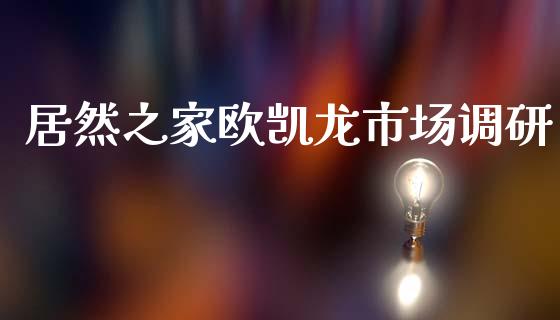 居然之家欧凯龙市场调研_https://wap.yjjixie.cn_商业资讯_第1张