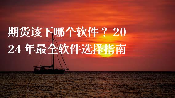 期货该下哪个软件？ 2024 年最全软件选择指南_https://wap.yjjixie.cn_证券市场_第1张