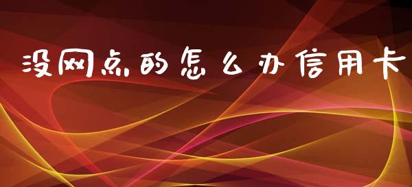 没网点的怎么办信用卡_https://wap.yjjixie.cn_港股行情_第1张