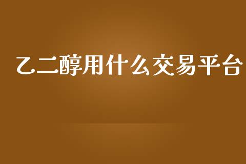 乙二醇用什么交易平台_https://wap.yjjixie.cn_港股行情_第1张