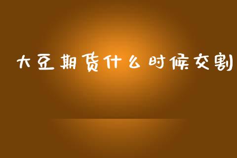 大豆期货什么时候交割_https://wap.yjjixie.cn_商业资讯_第1张