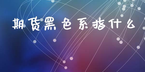 期货黑色系指什么_https://wap.yjjixie.cn_港股行情_第1张
