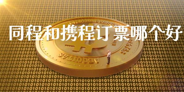 同程和携程订票哪个好_https://wap.yjjixie.cn_商业资讯_第1张