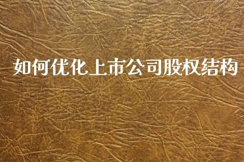 如何优化上市公司股权结构_https://wap.yjjixie.cn_保险理财_第1张
