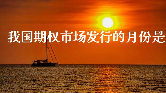 我国期权市场发行的月份是_https://wap.yjjixie.cn_港股行情_第1张