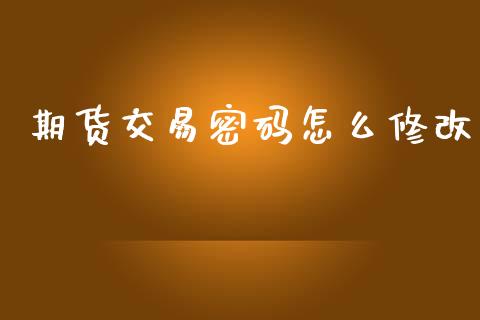 期货交易密码怎么修改_https://wap.yjjixie.cn_商业资讯_第1张