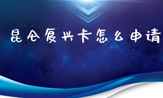 昆仑复兴卡怎么申请_https://wap.yjjixie.cn_港股行情_第1张