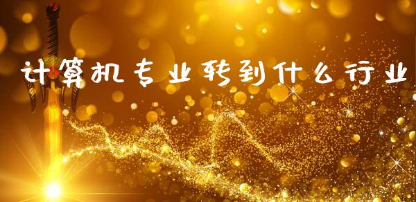 计算机专业转到什么行业_https://wap.yjjixie.cn_港股行情_第1张