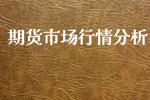 期货市场行情分析_https://wap.yjjixie.cn_保险理财_第1张