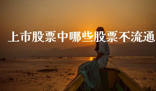 上市股票中哪些股票不流通_https://wap.yjjixie.cn_证券市场_第1张