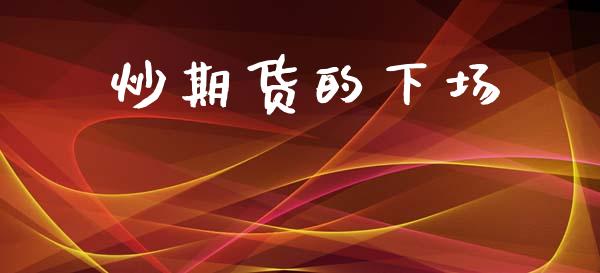炒期货的下场_https://wap.yjjixie.cn_证券市场_第1张