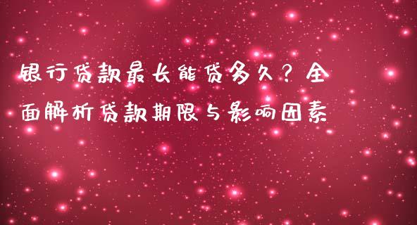 银行贷款最长能贷多久？全面解析贷款期限与影响因素_https://wap.yjjixie.cn_商业资讯_第1张