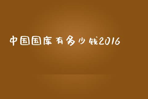 中国国库有多少钱2016_https://wap.yjjixie.cn_商业资讯_第1张