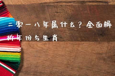 二零一八年属什么？全面解析年份与生肖_https://wap.yjjixie.cn_商业资讯_第1张