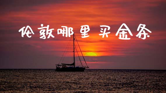 伦敦哪里买金条_https://wap.yjjixie.cn_保险理财_第1张