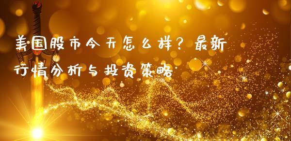 美国股市今天怎么样？最新行情分析与投资策略_https://wap.yjjixie.cn_商业资讯_第1张