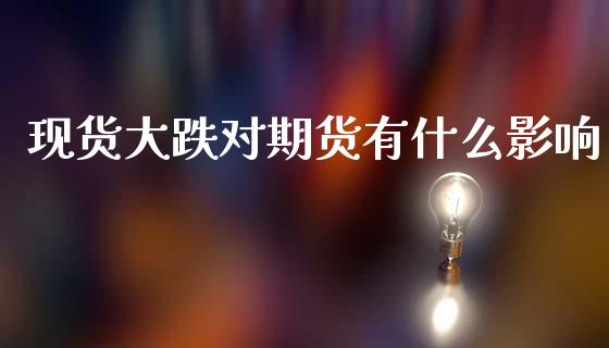 现货大跌对期货有什么影响_https://wap.yjjixie.cn_保险理财_第1张