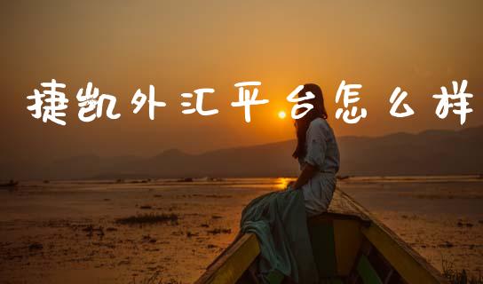 捷凯外汇平台怎么样_https://wap.yjjixie.cn_保险理财_第1张