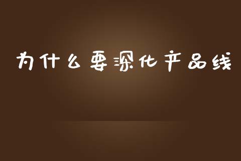 为什么要深化产品线_https://wap.yjjixie.cn_保险理财_第1张