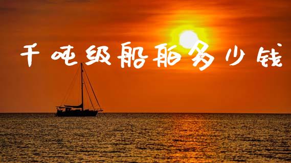 千吨级船舶多少钱_https://wap.yjjixie.cn_证券市场_第1张
