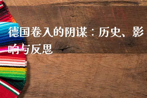 德国卷入的阴谋：历史、影响与反思_https://wap.yjjixie.cn_证券市场_第1张
