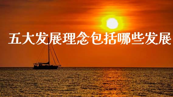 五大发展理念包括哪些发展_https://wap.yjjixie.cn_保险理财_第1张