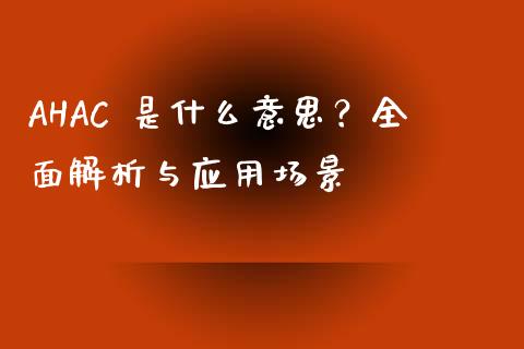 AHAC 是什么意思？全面解析与应用场景_https://wap.yjjixie.cn_保险理财_第1张