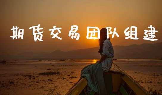 期货交易团队组建_https://wap.yjjixie.cn_证券市场_第1张