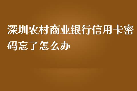深圳农村商业银行信用卡密码忘了怎么办_https://wap.yjjixie.cn_保险理财_第1张
