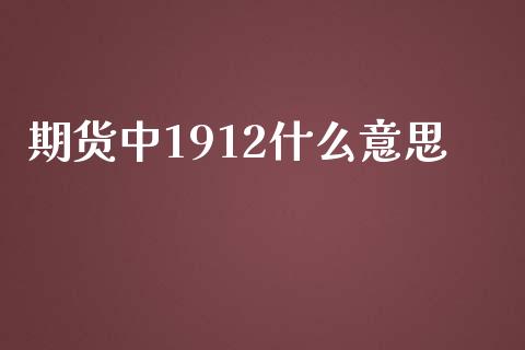 期货中1912什么意思_https://wap.yjjixie.cn_证券市场_第1张