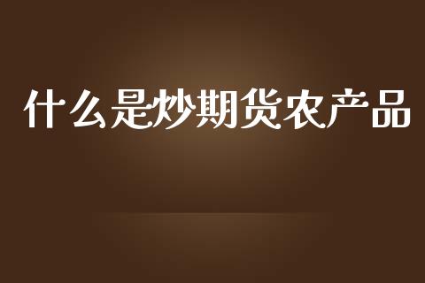 什么是炒期货农产品_https://wap.yjjixie.cn_证券市场_第1张