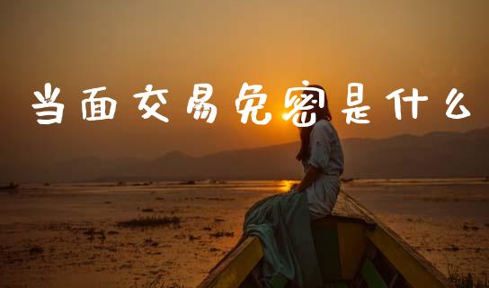 当面交易免密是什么_https://wap.yjjixie.cn_保险理财_第1张