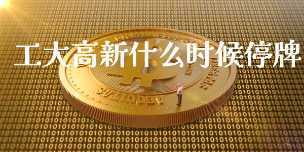工大高新什么时候停牌_https://wap.yjjixie.cn_商业资讯_第1张