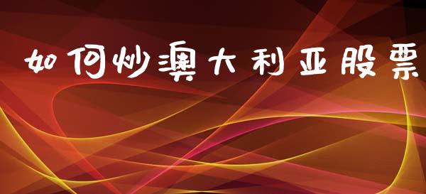 如何炒澳大利亚股票_https://wap.yjjixie.cn_证券市场_第1张