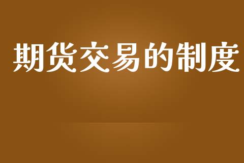 期货交易的制度_https://wap.yjjixie.cn_证券市场_第1张