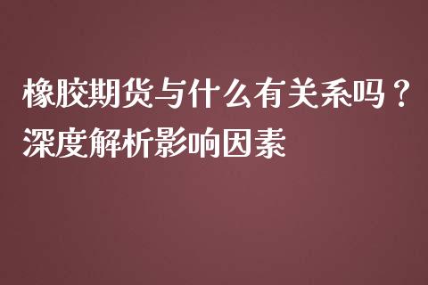 橡胶期货与什么有关系吗？深度解析影响因素_https://wap.yjjixie.cn_港股行情_第1张
