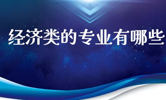经济类的专业有哪些_https://wap.yjjixie.cn_港股行情_第1张