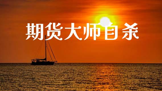 期货大师自杀_https://wap.yjjixie.cn_港股行情_第1张
