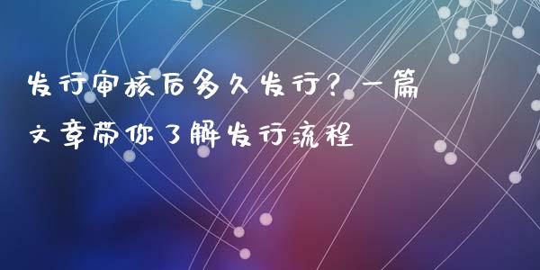 发行审核后多久发行？一篇文章带你了解发行流程_https://wap.yjjixie.cn_商业资讯_第1张