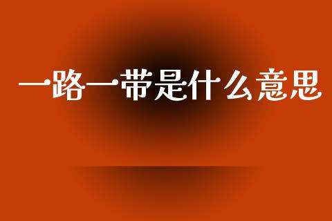 一路一带是什么意思_https://wap.yjjixie.cn_商业资讯_第1张