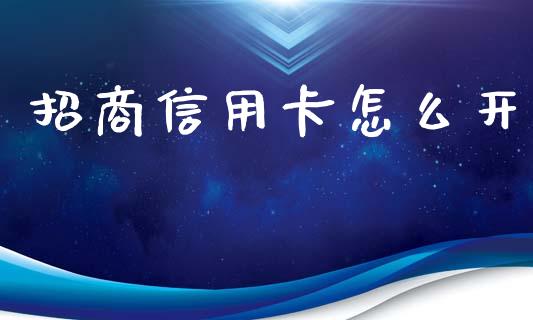 招商信用卡怎么开_https://wap.yjjixie.cn_证券市场_第1张
