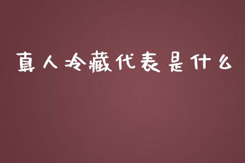 真人冷藏代表是什么_https://wap.yjjixie.cn_保险理财_第1张
