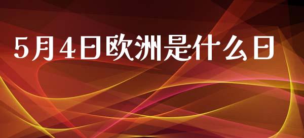 5月4日欧洲是什么日_https://wap.yjjixie.cn_证券市场_第1张