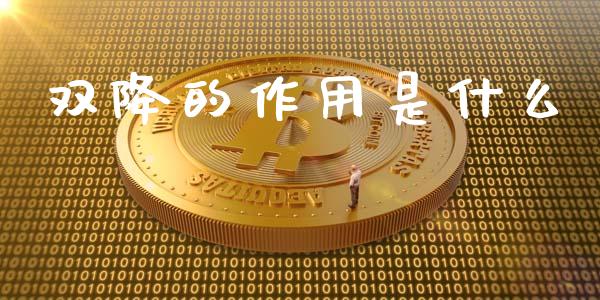 双降的作用是什么_https://wap.yjjixie.cn_商业资讯_第1张