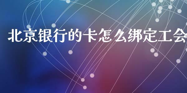 北京银行的卡怎么绑定工会_https://wap.yjjixie.cn_证券市场_第1张