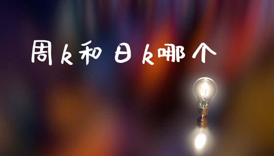 周k和日k哪个_https://wap.yjjixie.cn_商业资讯_第1张