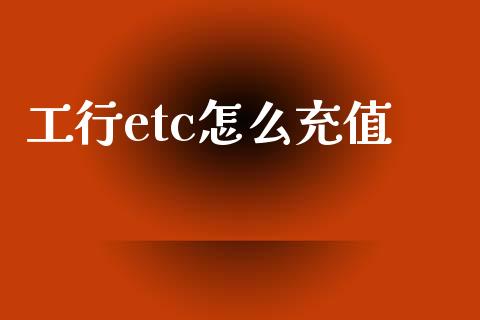 工行etc怎么充值_https://wap.yjjixie.cn_保险理财_第1张