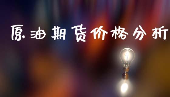 原油期货价格分析_https://wap.yjjixie.cn_保险理财_第1张