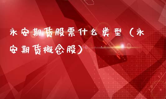 永安期货股票什么类型（永安期货概念股）_https://wap.yjjixie.cn_商业资讯_第1张