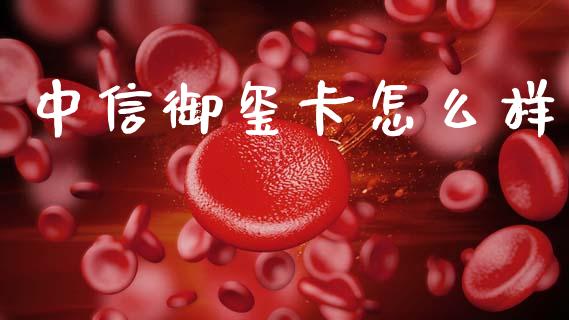 中信御玺卡怎么样_https://wap.yjjixie.cn_保险理财_第1张